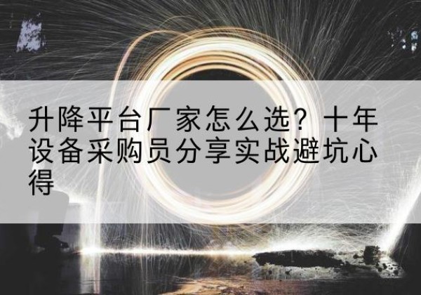 海淀区升降平台厂家-怎么选？十年设备采购员分享实战避坑心得