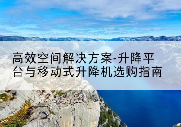 海淀区升降平台厂家-*空间解决方案-升降平台与移动式升降机选购指南